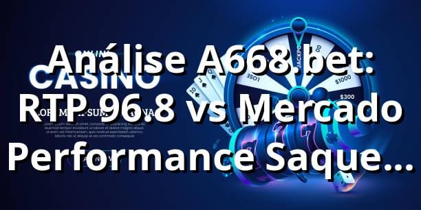 Análise A668.bet: RTP 96.8% vs Mercado 📊 | Performance Saque PIX 2.7h