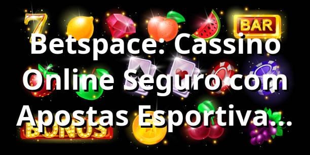 Betspace: Cassino Online Seguro com Apostas Esportivas e Bônus Exclusivos